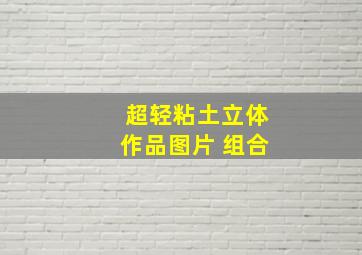 超轻粘土立体作品图片 组合